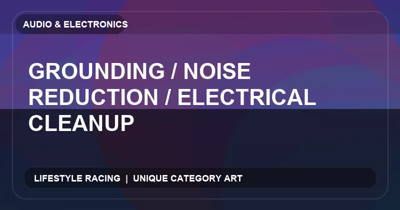 Grounding / Noise Reduction / Electrical Cleanup